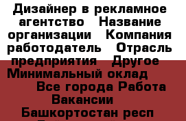 Дизайнер в рекламное агентство › Название организации ­ Компания-работодатель › Отрасль предприятия ­ Другое › Минимальный оклад ­ 26 000 - Все города Работа » Вакансии   . Башкортостан респ.,Баймакский р-н